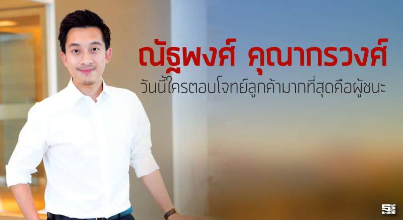 ณัฐพงศ์ คุณากรวงศ์ วันนี้ใครตอบโจทย์ลูกค้ามากที่สุดคือผู้ชนะ
