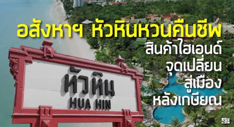 อสังหาฯ หัวหินหวนคืนชีพ สินค้าไฮเอนด์จุดเปลี่ยนสู่เมืองหลังเกษียณ อสังหาฯ หัวหินหวนคืนชีพ สินค้าไฮเอนด์จุดเปลี่ยนสู่เมืองหลังเกษียณ