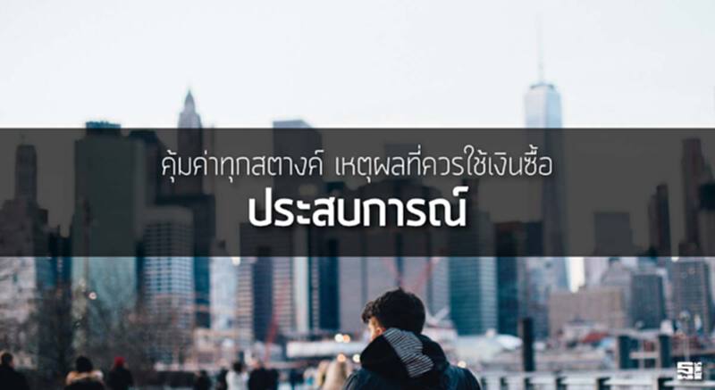 คุ้มค่าทุกสตางค์ เหตุผลที่ควรใช้เงินซื้อ "ประสบการณ์" คุ้มค่าทุกสตางค์ เหตุผลที่ควรใช้เงินซื้อ "ประสบการณ์"
