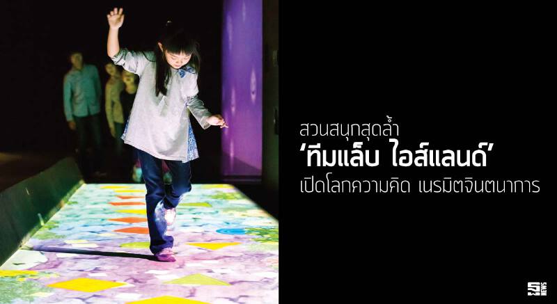 สวนสนุกสุดลํ้า ‘ทีมแล็บ ไอส์แลนด์’ เปิดโลกความคิด เนรมิตจินตนาการ