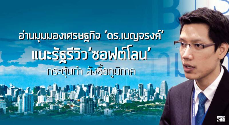 อ่านมุมมองเศรษฐกิจ ‘ดร.เบญจรงค์’แนะรัฐรีวิว‘ซอฟต์โลน’ กระตุ้นกำ ลังซื้อภูมิภาค