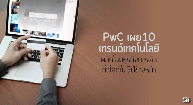 PwC เผย10 เทรนด์เทคโนโลยี พลิกโฉมธุรกิจการเงินทั่วโลกใน5ปีข้างหน้า