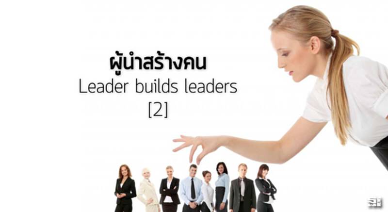 ผู้นำสร้างคน Leader builds leaders (2) ผู้นำสร้างคน Leader builds leaders (2)