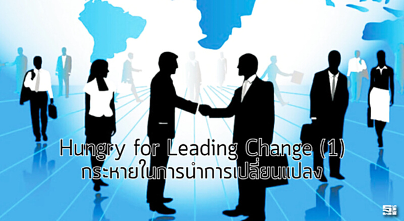 Hungry for Leading Change (1) กระหายในการนำการเปลี่ยนแปลง Hungry for Leading Change (1) กระหายในการนำการเปลี่ยนแปลง