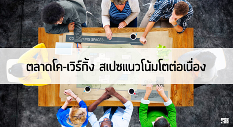 ตลาดโค-เวิร์กกิ้ง สเปซแนวโน้มโตต่อเนื่อง ตลาดโค-เวิร์กกิ้ง สเปซแนวโน้มโตต่อเนื่อง
