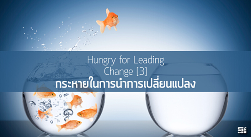 Hungry for Leading Change (3) กระหายในการนำการเปลี่ยนแปลง Hungry for Leading Change (3) กระหายในการนำการเปลี่ยนแปลง