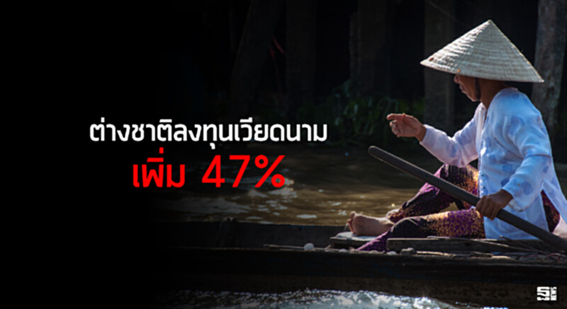 ต่างชาติลงทุนเวียดนามเพิ่ม 47% ต่างชาติลงทุนเวียดนามเพิ่ม 47%