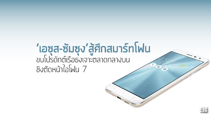 ‘เอซุส-ซัมซุง’สู้ศึกสมาร์ทโฟน ขนโปรดักต์เรือธงเจาะตลาดกลางบนชิงตัดหน้าไอโฟน 7