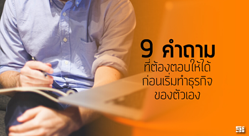 9 คำถาม ที่ต้องตอบให้ได้ก่อนเริ่มทำธุรกิจของตัวเอง 9 คำถาม ที่ต้องตอบให้ได้ก่อนเริ่มทำธุรกิจของตัวเอง