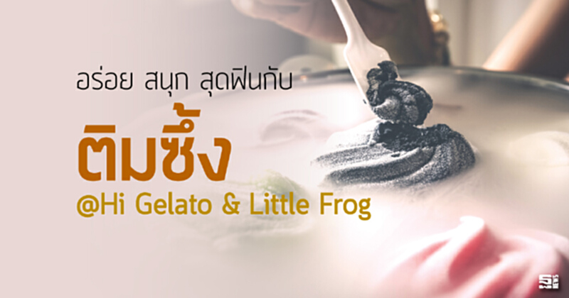 อร่อย สนุก สุดฟินกับ “ติมซึ้ง” ที่ Hi Gelato & Little Frog อร่อย สนุก สุดฟินกับ “ติมซึ้ง” ที่ Hi Gelato & Little Frog