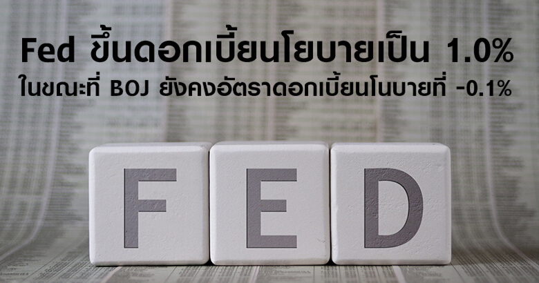 Fed ขึ้นดอกเบี้ยนโยบายเป็น 1.0% ในขณะที่ BOJ ยังคงอัตราดอกเบี้ยนโนบายที่ -0.1%
