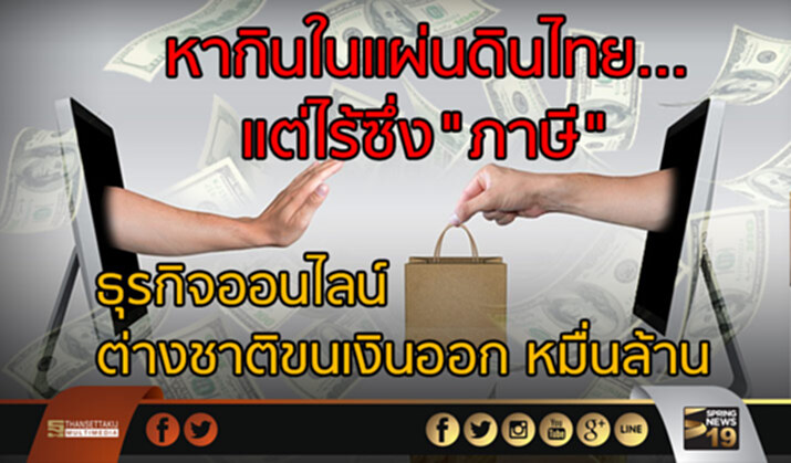 หากินในแผ่นดินไทย… แต่ไร้ซึ่ง ”ภาษี” ธุรกิจออนไลน์ต่างชาติ ขนเงินออกหมื่นล้าน หากินในแผ่นดินไทย… แต่ไร้ซึ่ง ”ภาษี” ธุรกิจออนไลน์ต่างชาติ ขนเงินออกหมื่นล้าน