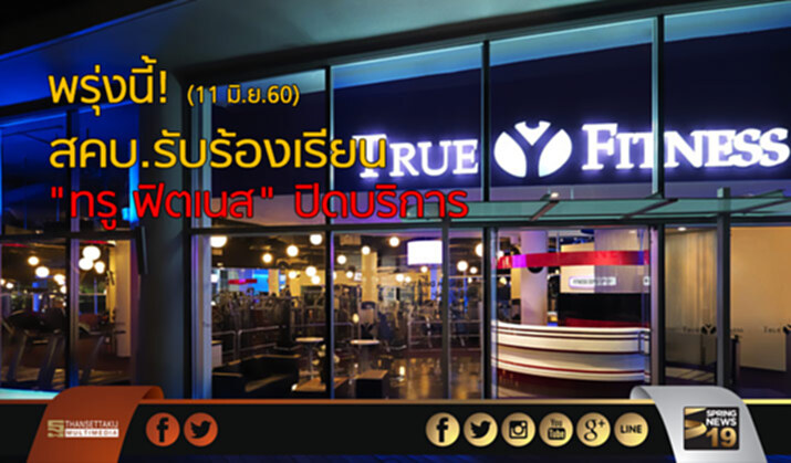 พรุ่งนี้! (11 มิ.ย.60) สคบ.รับร้องเรียน “ทรู ฟิตเนส” ปิดบริการ พรุ่งนี้! (11 มิ.ย.60) สคบ.รับร้องเรียน “ทรู ฟิตเนส” ปิดบริการ