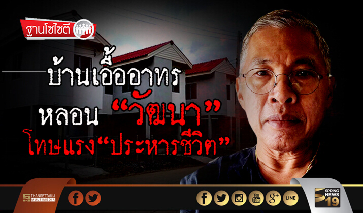 ฐานโซไซตี : บ้านเอื้ออาทรหลอน”วัฒนา” โทษแรง“ประหารชีวิต”