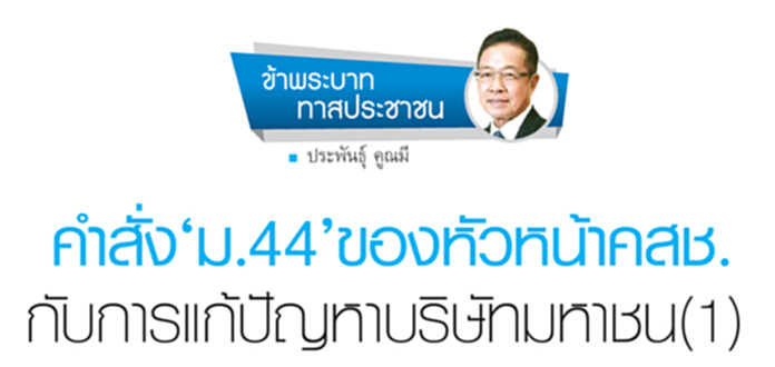 คำสั่ง‘ม.44’ของหัวหน้าคสช. กับการแก้ปัญหาบริษัทมหาชน(1) คำสั่ง‘ม.44’ของหัวหน้าคสช. กับการแก้ปัญหาบริษัทมหาชน(1)