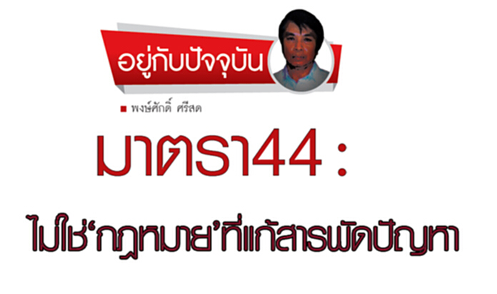 มาตรา 44 : ไม่ใช่ "กฎหมาย" ที่แก้สารพัดปัญหา มาตรา 44 : ไม่ใช่ "กฎหมาย" ที่แก้สารพัดปัญหา