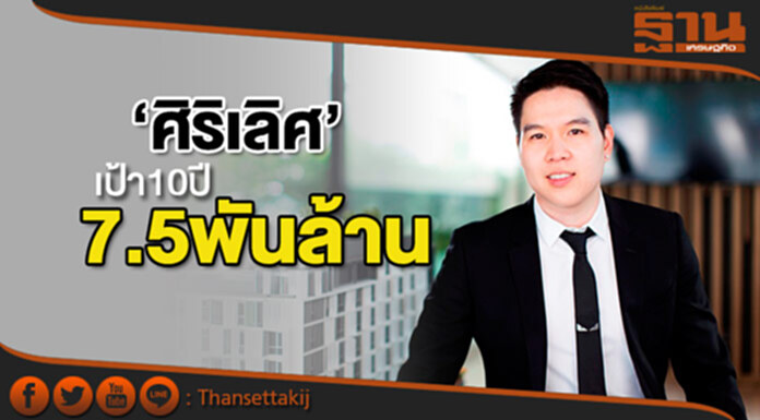 ‘ศิริเลิศ’ กางแผนโต เป้า10 ปี 7.5 พันล้าน ‘ศิริเลิศ’ กางแผนโต เป้า10 ปี 7.5 พันล้าน