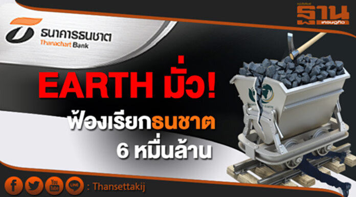 EARTH มั่ว! ฟ้องเรียกธนชาต 6 หมื่นล้าน EARTH มั่ว! ฟ้องเรียกธนชาต 6 หมื่นล้าน