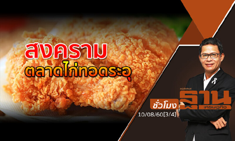 ชั่วโมงฐานเศรษฐกิจ 10/8/60 : สงครามตลาดไก่ทอดระอุ (3/4) ชั่วโมงฐานเศรษฐกิจ 10/8/60 : สงครามตลาดไก่ทอดระอุ (3/4)
