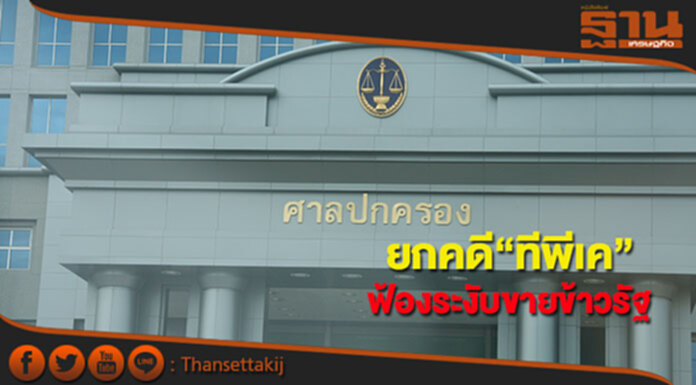ศาลปกครองยกคดี“ทีพีเค”ฟ้องระงับขายข้าวรัฐ ศาลปกครองยกคดี“ทีพีเค”ฟ้องระงับขายข้าวรัฐ