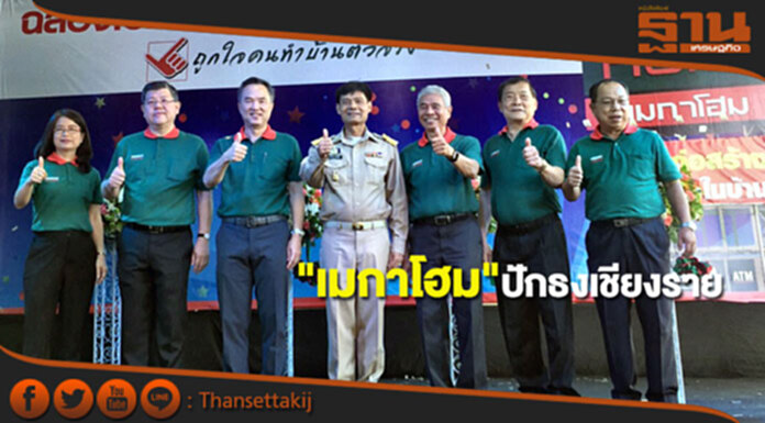 "เมกาโฮม"ปักธงเชียงราย มองศักยภาพการเติบโตสูง "เมกาโฮม"ปักธงเชียงราย มองศักยภาพการเติบโตสูง