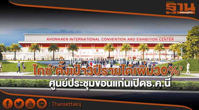 ‘ไคซ์’ตั้งเป้า 3 ปีรายได้เพิ่ม 30% ศูนย์ประชุมขอนแก่นเปิดธ.ค.นี้ ‘ไคซ์’ตั้งเป้า 3 ปีรายได้เพิ่ม 30% ศูนย์ประชุมขอนแก่นเปิดธ.ค.นี้