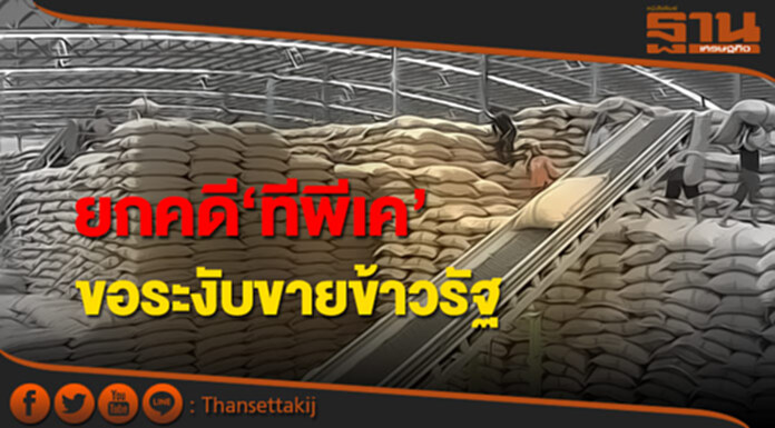 ยกคดี‘ทีพีเค’ขอระงับขายข้าวรัฐ ยกคดี‘ทีพีเค’ขอระงับขายข้าวรัฐ