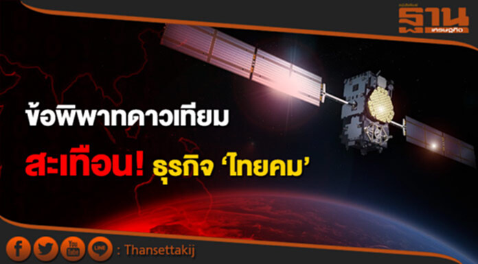 ข้อพิพาทดาวเทียม สะเทือน! ธุรกิจ‘ไทยคม’ ข้อพิพาทดาวเทียม สะเทือน! ธุรกิจ‘ไทยคม’
