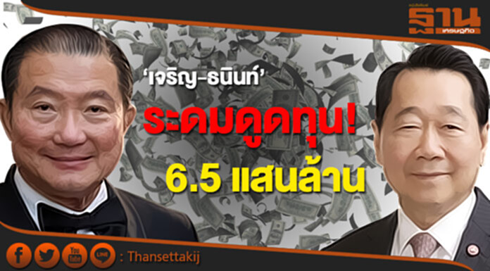 ‘เจริญ-ธนินท์’ ระดมดูดทุน! 6.5 แสนล้าน ‘เจริญ-ธนินท์’ ระดมดูดทุน! 6.5 แสนล้าน