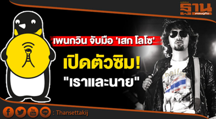 เพนกวิน จับมือ 'เสก โลโซ' เปิดตัวซิม "เราและนาย" เพนกวิน จับมือ 'เสก โลโซ' เปิดตัวซิม "เราและนาย"