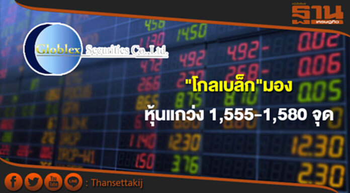 โกลเบล็กมองหุ้นแกว่ง1,555-1,580จุด แนะเก็บหุ้นได้ผลดีบาทแข็ง โกลเบล็กมองหุ้นแกว่ง1,555-1,580จุด แนะเก็บหุ้นได้ผลดีบาทแข็ง