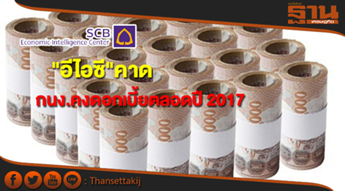อีไอซีคาด กนง.คงดอกเบี้ยตลอดปี 2017 อีไอซีคาด กนง.คงดอกเบี้ยตลอดปี 2017