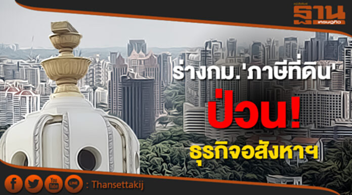 ร่างกม.'ภาษีที่ดิน' ป่วน! ธุรกิจอสังหาฯ ร่างกม.'ภาษีที่ดิน' ป่วน! ธุรกิจอสังหาฯ