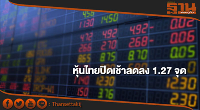 หุ้นไทยปิดภาคเช้าลดลง 1.27 จุด หุ้นไทยปิดภาคเช้าลดลง 1.27 จุด