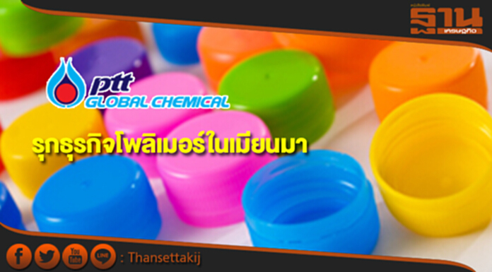 PTTGC เผยบริษัทลูกร่วมทุนธุรกิจโพลิเมอร์ในเมียนมา PTTGC เผยบริษัทลูกร่วมทุนธุรกิจโพลิเมอร์ในเมียนมา