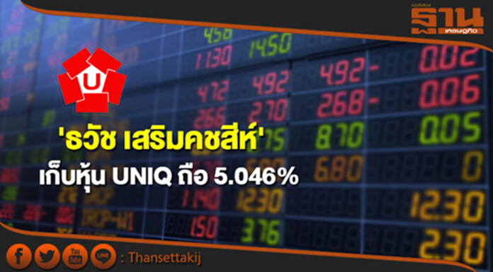 'ธวัช เสริมคชสีห์'เก็บหุ้น UNIQ ขยับถือ 5.046% 'ธวัช เสริมคชสีห์'เก็บหุ้น UNIQ ขยับถือ 5.046%