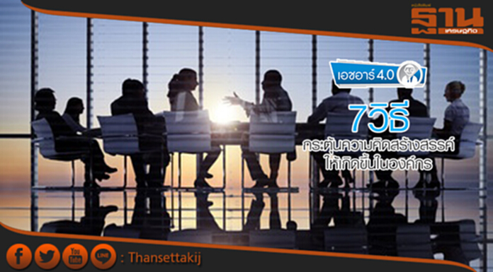 7วิธี กระตุ้นความคิดสร้างสรรค์ ให้เกิดขึ้นในองค์กร 7วิธี กระตุ้นความคิดสร้างสรรค์ ให้เกิดขึ้นในองค์กร