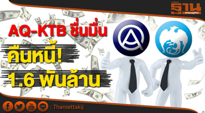 AQ-KTB ชื่นมื่น คืนหนี้! 1.6 พันล้าน AQ-KTB ชื่นมื่น คืนหนี้! 1.6 พันล้าน