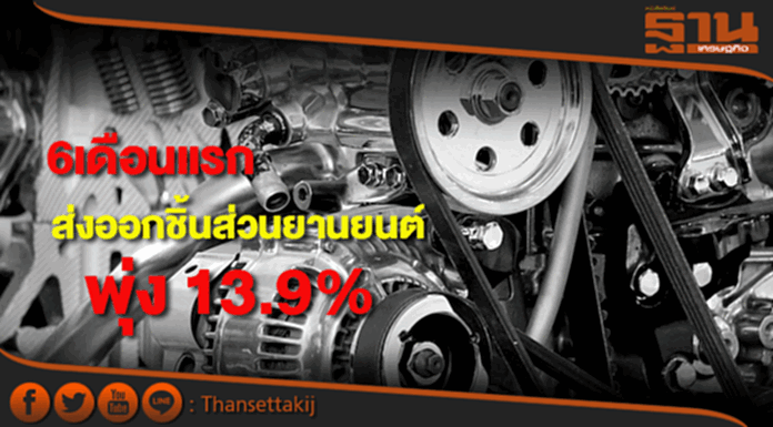 6เดือนแรกส่งออกชิ้นส่วนยานยนต์พุ่ง13.9% 6เดือนแรกส่งออกชิ้นส่วนยานยนต์พุ่ง13.9%