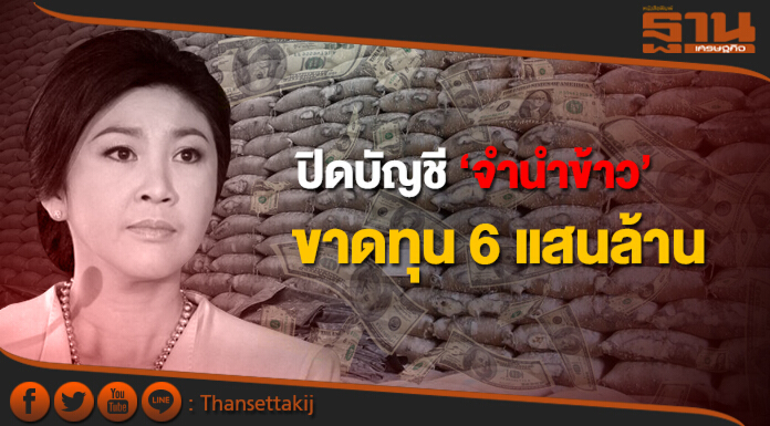 ปิดบัญชีจำนำข้าว “ยิ่งลักษณ์’ ปี 59  ขาดทุน 6 แสนล้าน