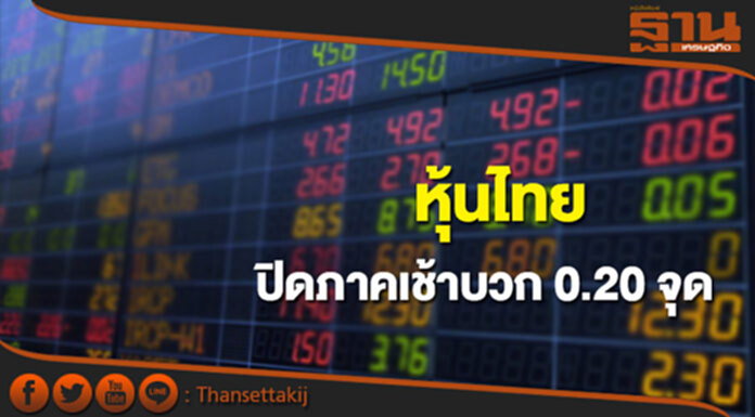 หุ้นไทยปิดภาคเช้าเพิ่มขึ้น 0.20 จุด หุ้นไทยปิดภาคเช้าเพิ่มขึ้น 0.20 จุด