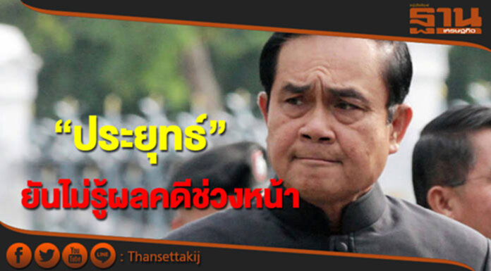 “ประยุทธ์”ยันไม่รู้ผลคดีช่วงหน้า “ประยุทธ์”ยันไม่รู้ผลคดีช่วงหน้า