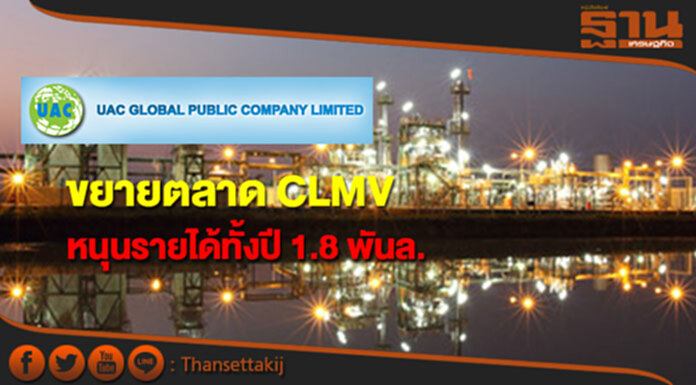UAC ขยายตลาด CLMV หนุนรายได้ทั้งปี 1.8 พันล. UAC ขยายตลาด CLMV หนุนรายได้ทั้งปี 1.8 พันล.