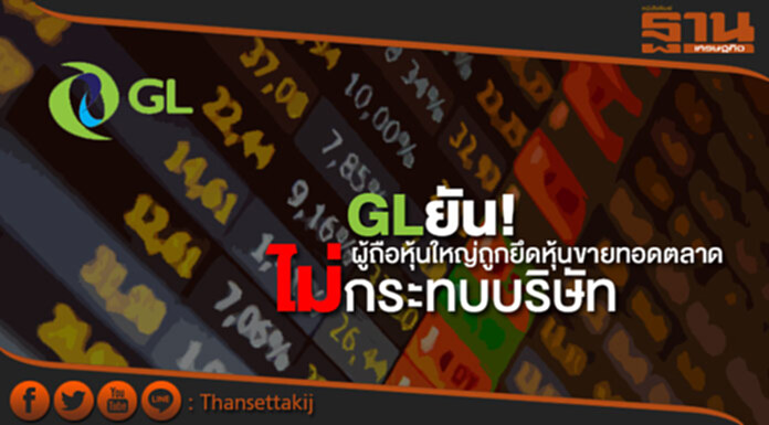 GLยันผู้ถือหุ้นใหญ่ถูกยึดหุ้นขายทอดตลาดไม่กระทบบริษัท GLยันผู้ถือหุ้นใหญ่ถูกยึดหุ้นขายทอดตลาดไม่กระทบบริษัท