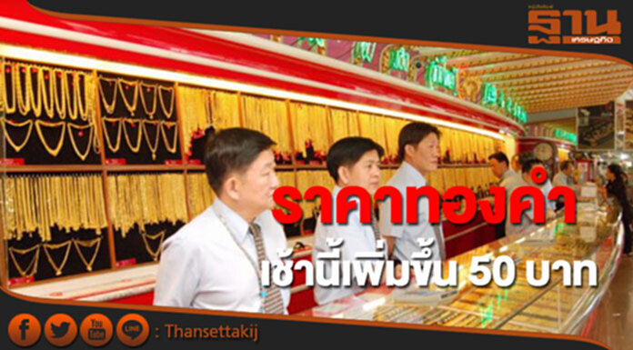 ทองคำในประเทศเช้านี้ราคาเพิ่มขึ้น 50 บาท ทองคำในประเทศเช้านี้ราคาเพิ่มขึ้น 50 บาท