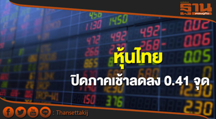 หุ้นไทยปิดภาคเช้าลดลง 0.41 จุด หุ้นไทยปิดภาคเช้าลดลง 0.41 จุด
