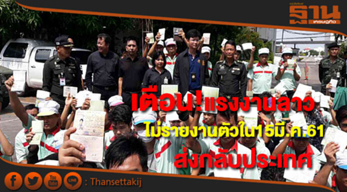 เตือน! แรงงานลาวไม่รายงานตัวภายใน 15 มี.ค. 61เจอส่งกลับประเทศ เตือน! แรงงานลาวไม่รายงานตัวภายใน 15 มี.ค. 61เจอส่งกลับประเทศ