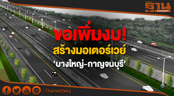 ชง ครม. ขอเพิ่มงบ! สร้างมอเตอร์เวย์ ‘บางใหญ่-กาญจนบุรี’ ชง ครม. ขอเพิ่มงบ! สร้างมอเตอร์เวย์ ‘บางใหญ่-กาญจนบุรี’