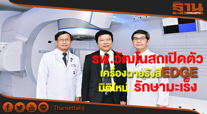 รพ.วัฒโนสถเปิดตัวเครื่องฉายรังสี EDGEมิติใหม่รักษามะเร็ง รพ.วัฒโนสถเปิดตัวเครื่องฉายรังสี EDGEมิติใหม่รักษามะเร็ง
