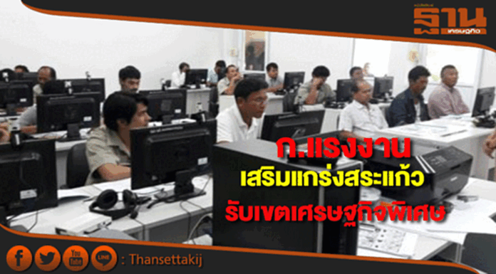 แรงงานเสริมแกร่งสระแก้ว รับเขตเศรษฐกิจพิเศษ แรงงานเสริมแกร่งสระแก้ว รับเขตเศรษฐกิจพิเศษ